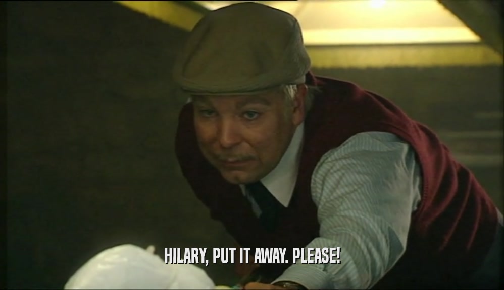 HILARY, PUT IT AWAY. PLEASE!  