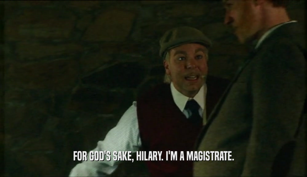 FOR GOD'S SAKE, HILARY. I'M A MAGISTRATE.  