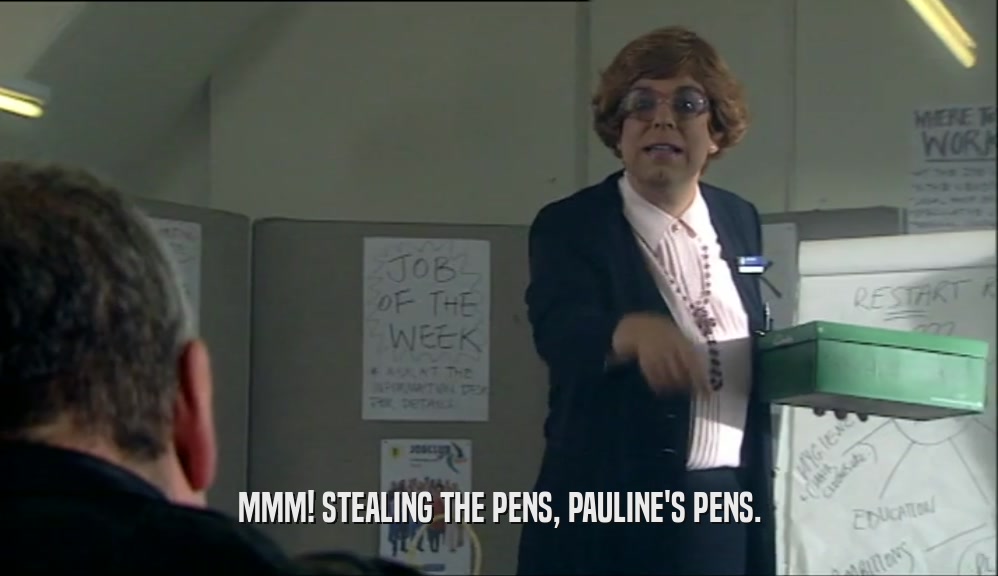 MMM! STEALING THE PENS, PAULINE'S PENS.  