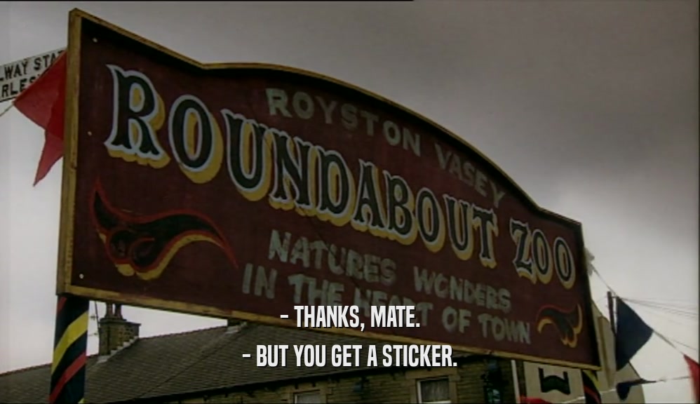 - THANKS, MATE. - BUT YOU GET A STICKER. 