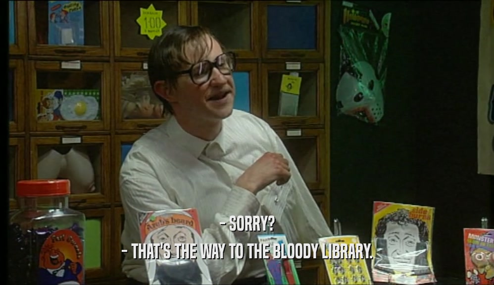 - SORRY? - THAT'S THE WAY TO THE BLOODY LIBRARY. 