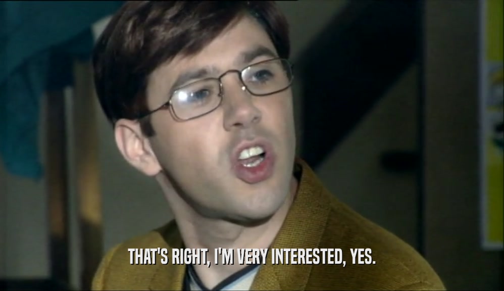 THAT'S RIGHT, I'M VERY INTERESTED, YES.  