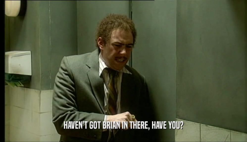 HAVEN'T GOT BRIAN IN THERE, HAVE YOU?  