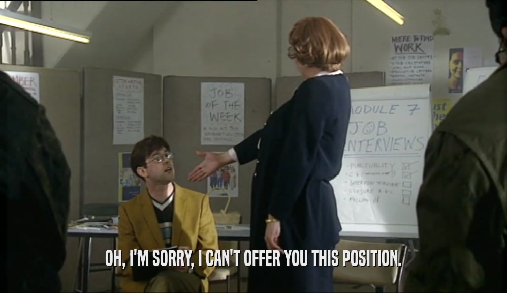 OH, I'M SORRY, I CAN'T OFFER YOU THIS POSITION.  
