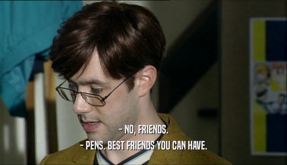- NO, FRIENDS. - PENS. BEST FRIENDS YOU CAN HAVE. 