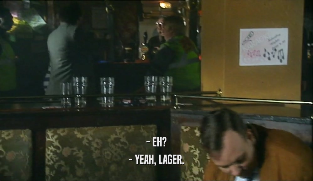 - EH? - YEAH, LAGER. 