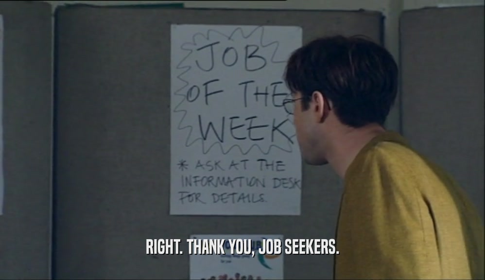 RIGHT. THANK YOU, JOB SEEKERS.  