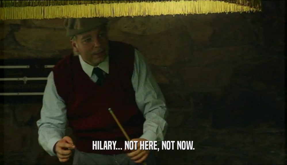 HILARY... NOT HERE, NOT NOW.  