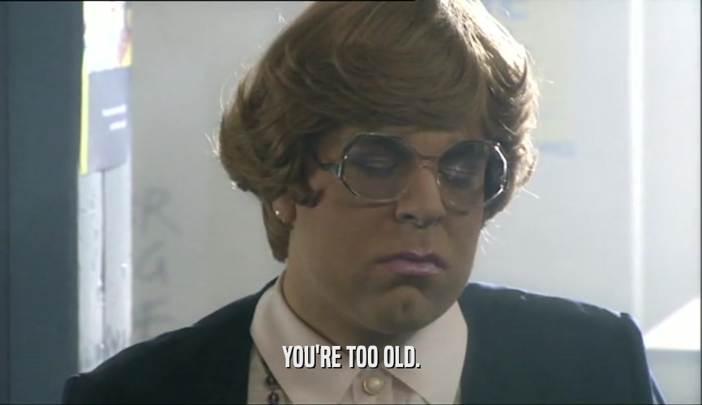 YOU'RE TOO OLD.
  