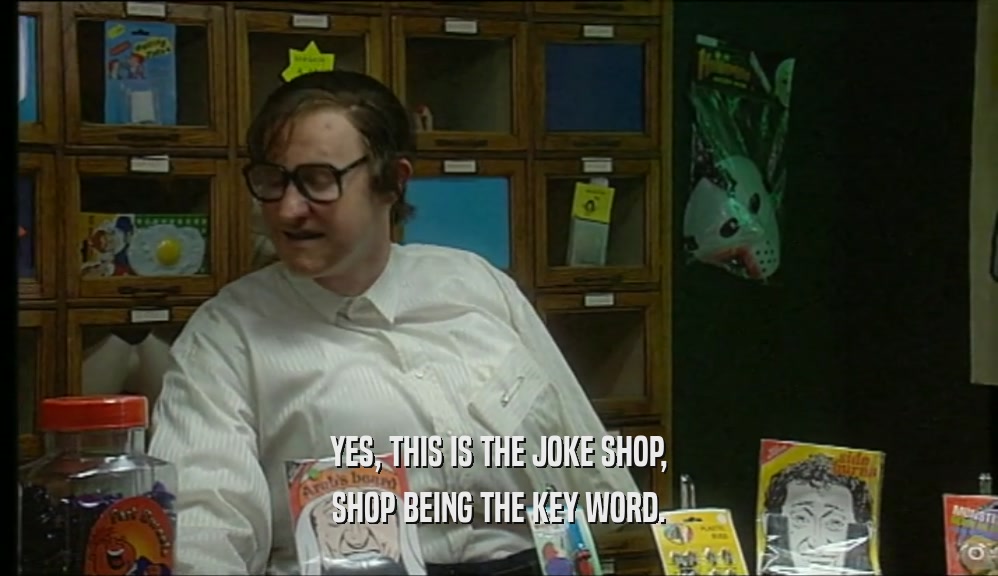 YES, THIS IS THE JOKE SHOP, SHOP BEING THE KEY WORD. 
