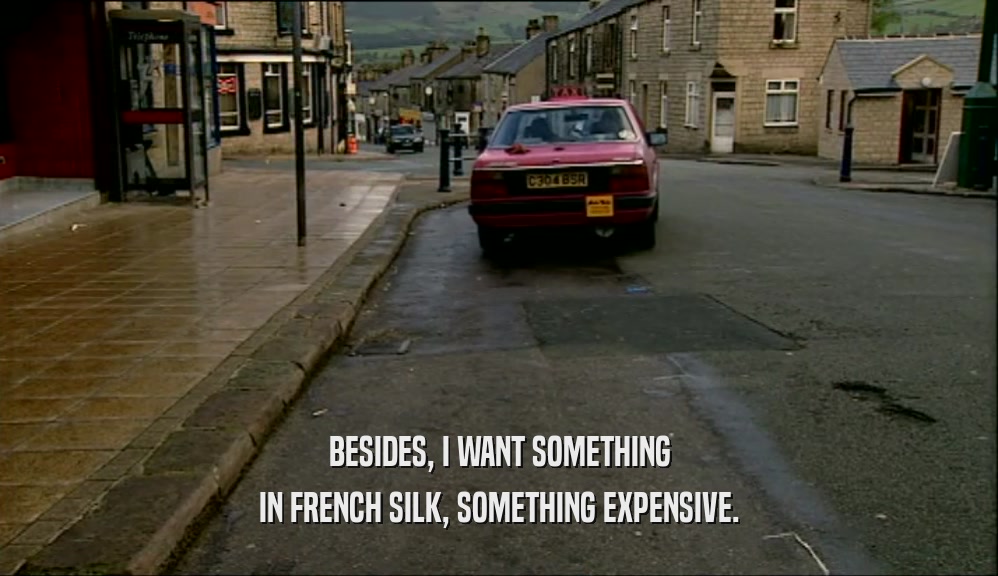 BESIDES, I WANT SOMETHING IN FRENCH SILK, SOMETHING EXPENSIVE. 