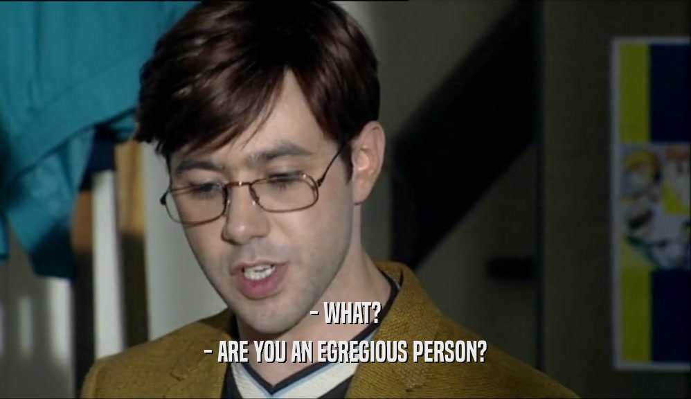 - WHAT? - ARE YOU AN EGREGIOUS PERSON? 
