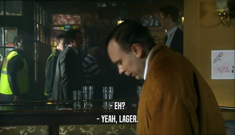 - EH? - YEAH, LAGER. 