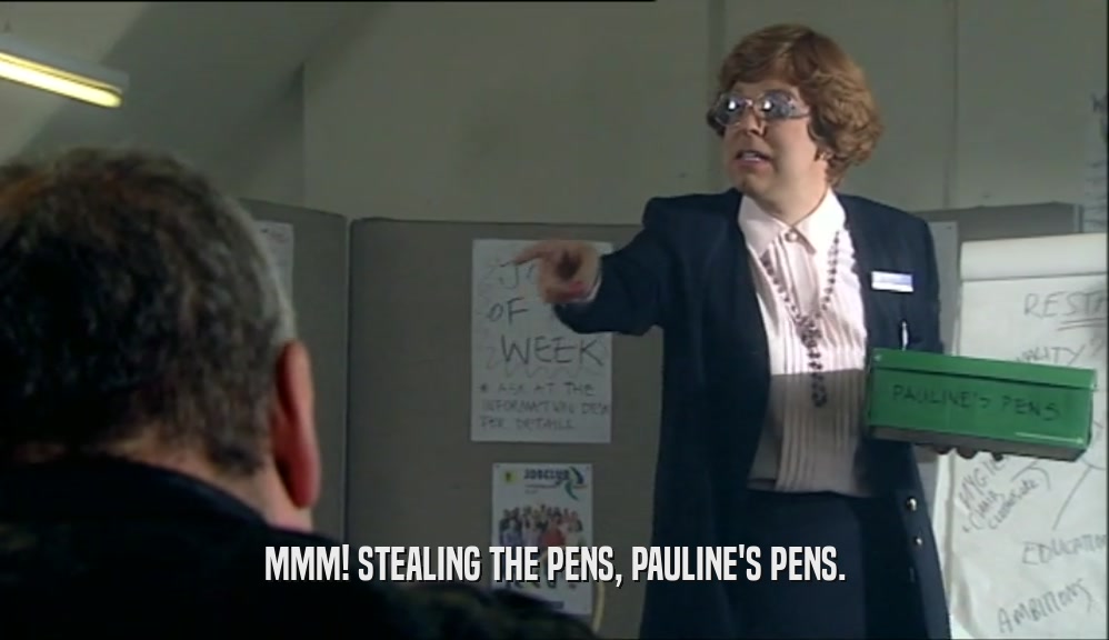 MMM! STEALING THE PENS, PAULINE'S PENS.  