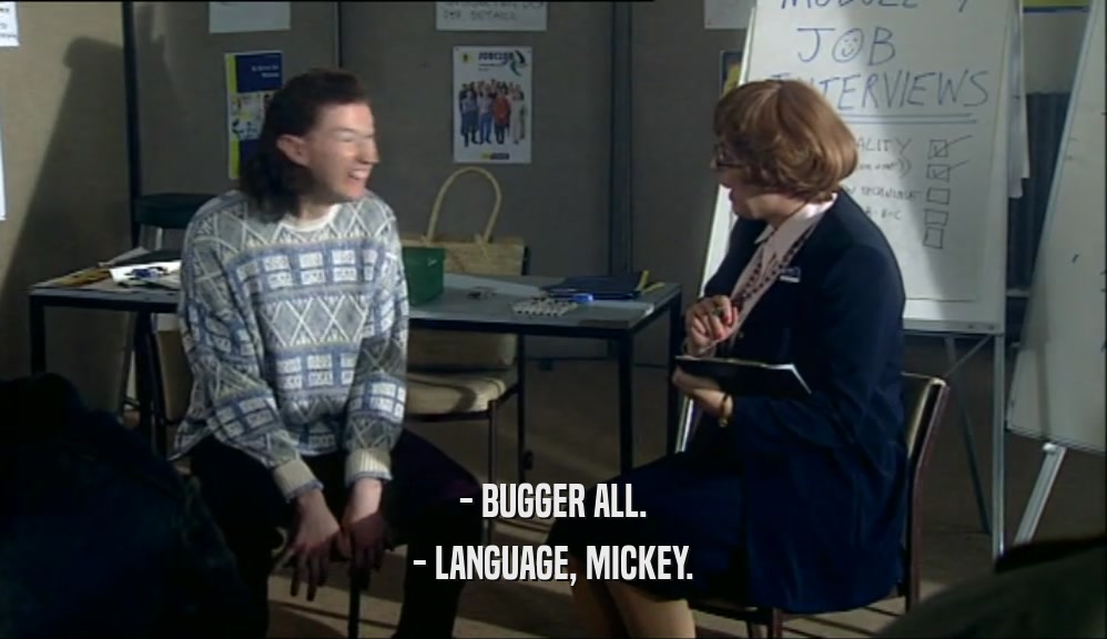 - BUGGER ALL.
 - LANGUAGE, MICKEY.
 