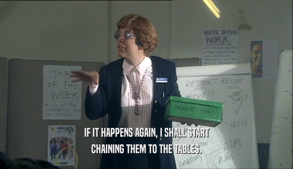 IF IT HAPPENS AGAIN, I SHALL START CHAINING THEM TO THE TABLES. 