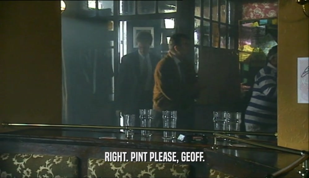RIGHT. PINT PLEASE, GEOFF.  