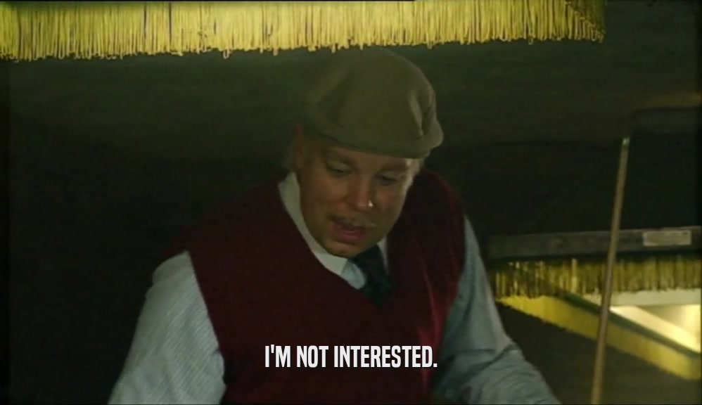 I'M NOT INTERESTED.  