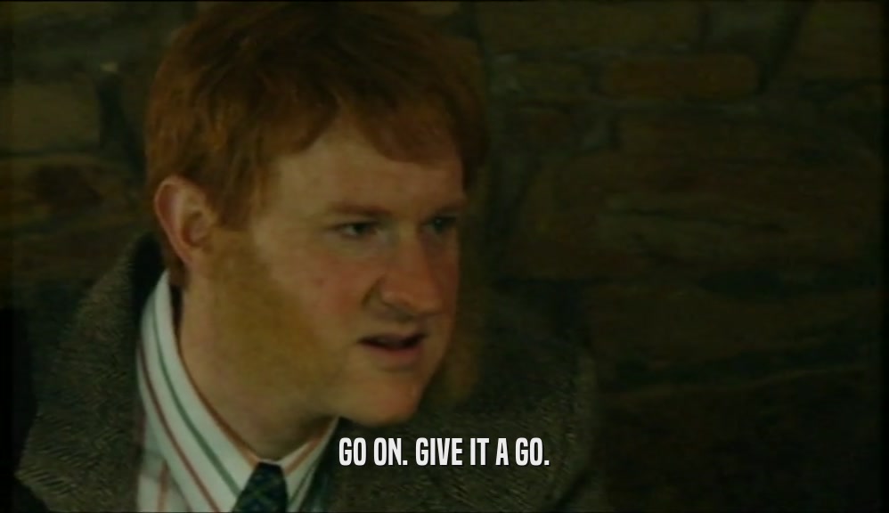 GO ON. GIVE IT A GO.  
