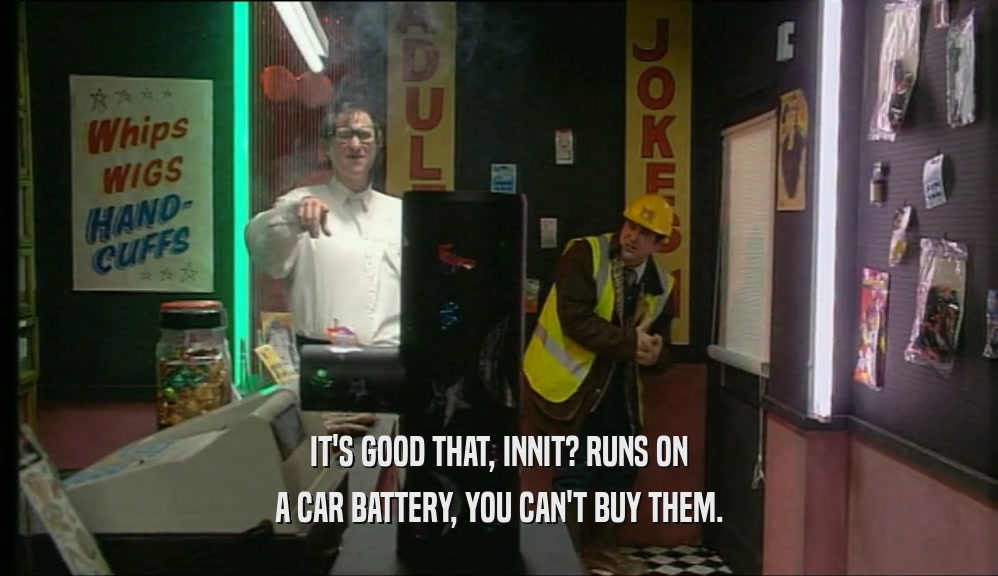 IT'S GOOD THAT, INNIT? RUNS ON A CAR BATTERY, YOU CAN'T BUY THEM. 
