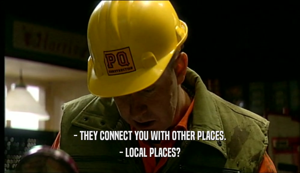 - THEY CONNECT YOU WITH OTHER PLACES. - LOCAL PLACES? 