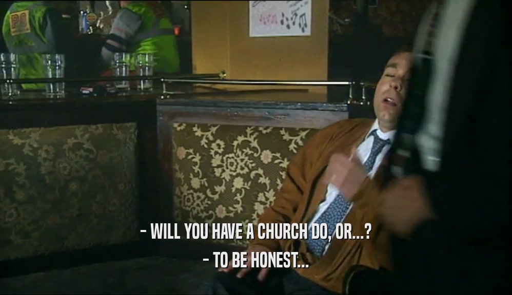 - WILL YOU HAVE A CHURCH DO, OR...? - TO BE HONEST... 