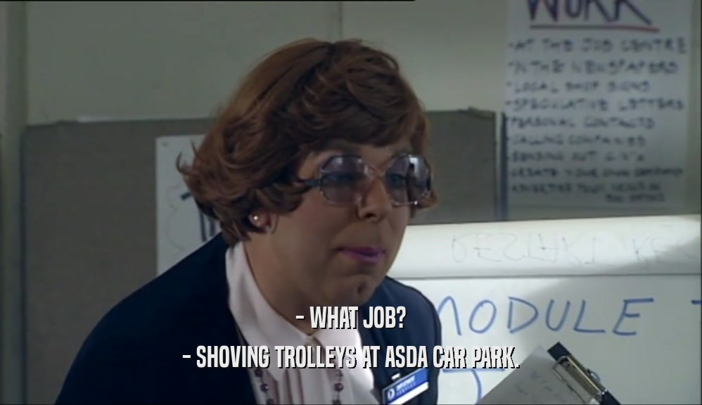 - WHAT JOB? - SHOVING TROLLEYS AT ASDA CAR PARK. 