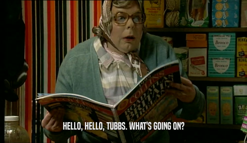HELLO, HELLO, TUBBS. WHAT'S GOING ON?  