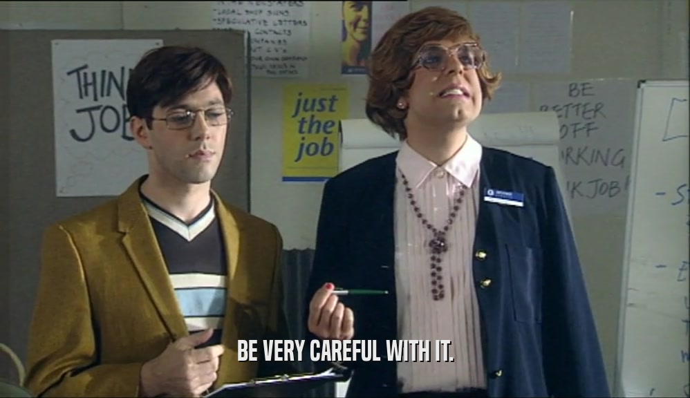BE VERY CAREFUL WITH IT.  
