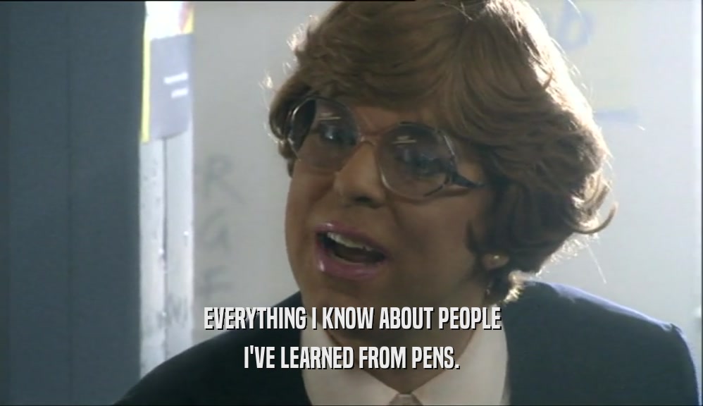 EVERYTHING I KNOW ABOUT PEOPLE I'VE LEARNED FROM PENS. 
