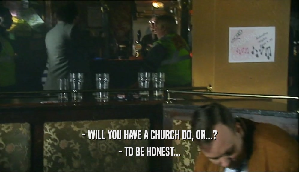 - WILL YOU HAVE A CHURCH DO, OR...? - TO BE HONEST... 
