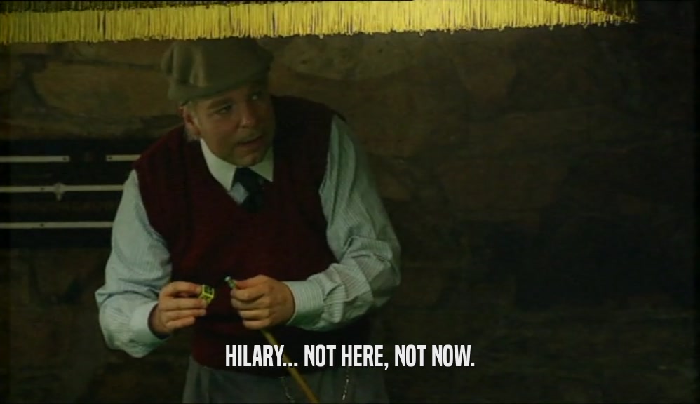 HILARY... NOT HERE, NOT NOW.  