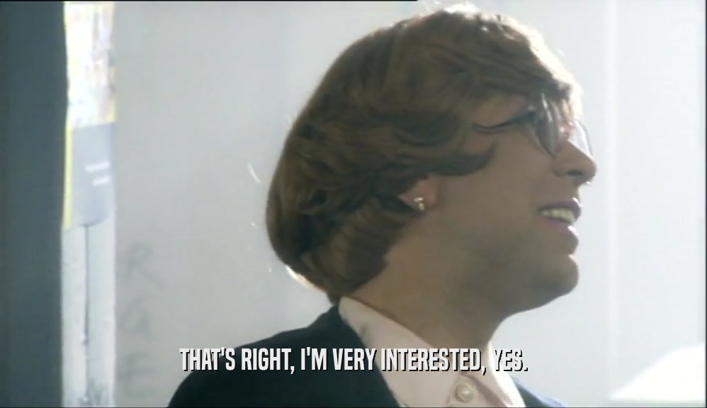 THAT'S RIGHT, I'M VERY INTERESTED, YES.  
