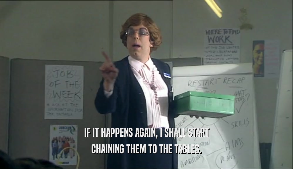 IF IT HAPPENS AGAIN, I SHALL START CHAINING THEM TO THE TABLES. 