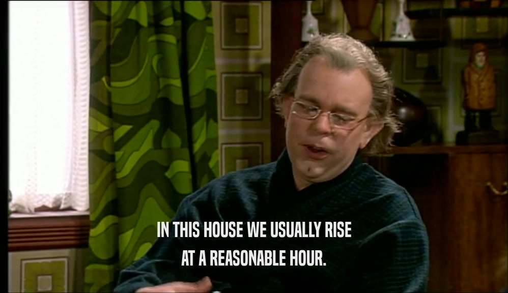 IN THIS HOUSE WE USUALLY RISE
 AT A REASONABLE HOUR.
 