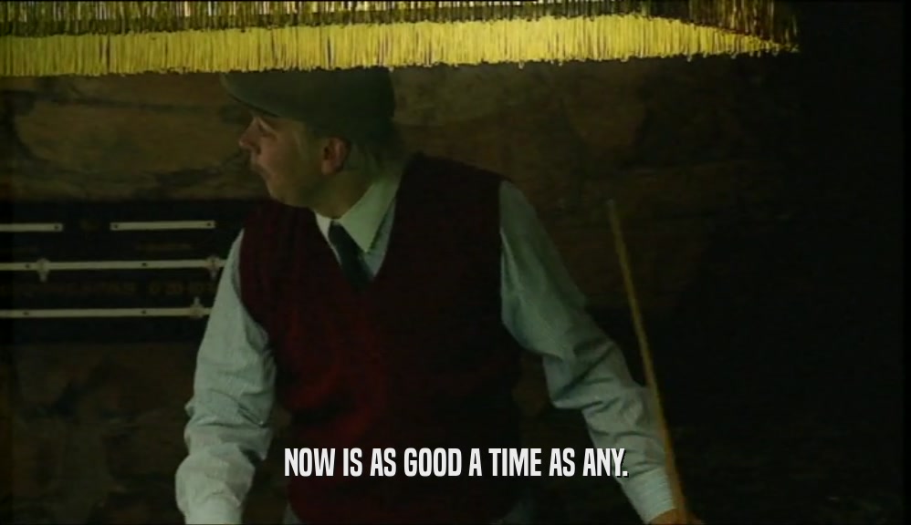 NOW IS AS GOOD A TIME AS ANY.  