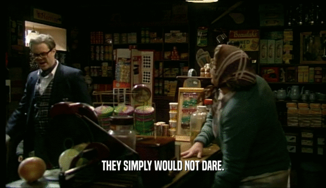 THEY SIMPLY WOULD NOT DARE.  