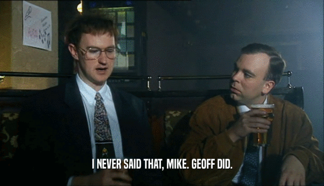 I NEVER SAID THAT, MIKE. GEOFF DID.
  