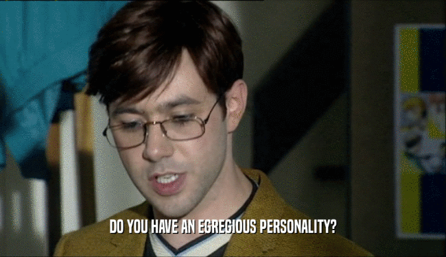 DO YOU HAVE AN EGREGIOUS PERSONALITY?  