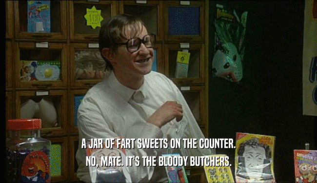 A JAR OF FART SWEETS ON THE COUNTER. NO, MATE. IT'S THE BLOODY BUTCHERS. 