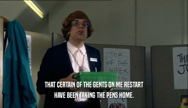 THAT CERTAIN OF THE GENTS ON ME RESTART HAVE BEEN TAKING THE PENS HOME. 