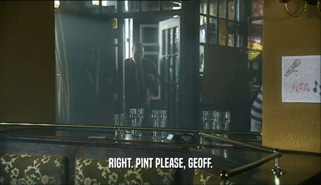 RIGHT. PINT PLEASE, GEOFF.  