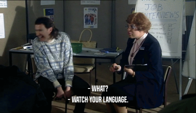 - WHAT? - WATCH YOUR LANGUAGE. 