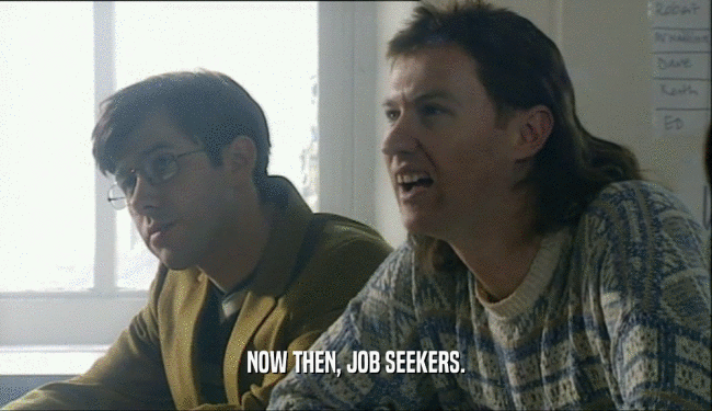 NOW THEN, JOB SEEKERS.  