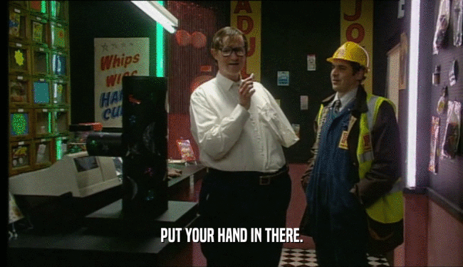 PUT YOUR HAND IN THERE.  