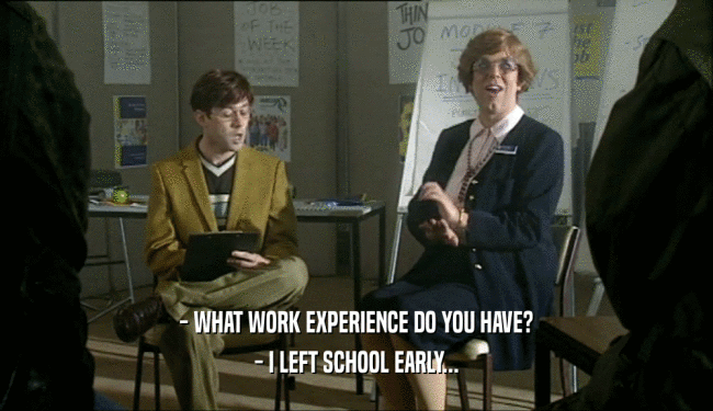 - WHAT WORK EXPERIENCE DO YOU HAVE?
 - I LEFT SCHOOL EARLY...
 