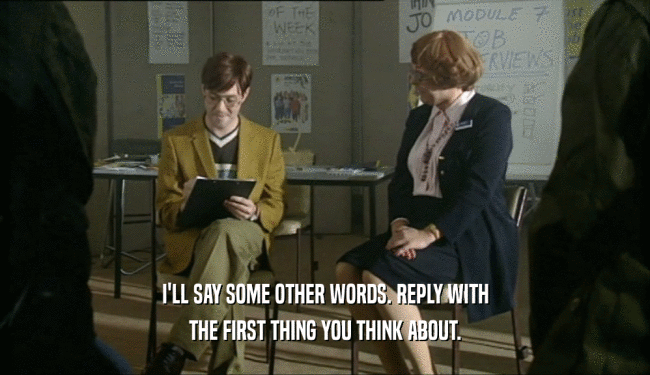 I'LL SAY SOME OTHER WORDS. REPLY WITH THE FIRST THING YOU THINK ABOUT. 