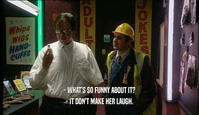 - WHAT'S SO FUNNY ABOUT IT?
 - IT DON'T MAKE HER LAUGH.
 