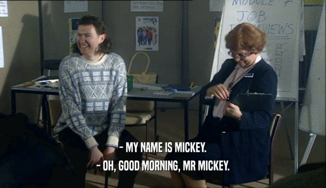 - MY NAME IS MICKEY. - OH, GOOD MORNING, MR MICKEY. 