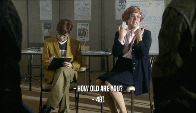 - HOW OLD ARE YOU?
 - 48!
 